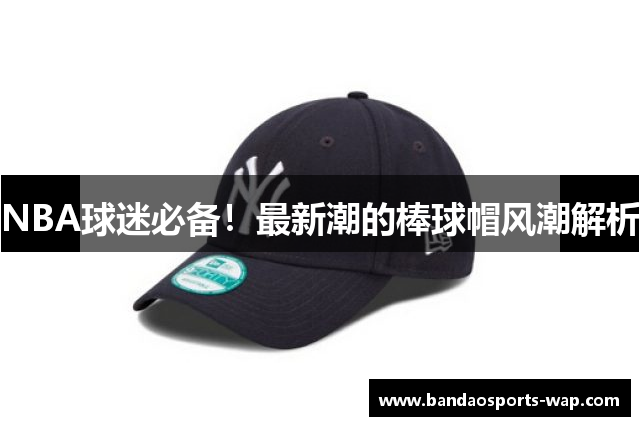 NBA球迷必备！最新潮的棒球帽风潮解析