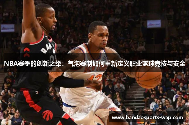 NBA赛季的创新之举：气泡赛制如何重新定义职业篮球竞技与安全