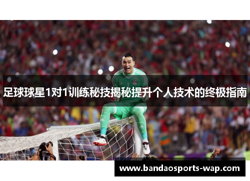 足球球星1对1训练秘技揭秘提升个人技术的终极指南
