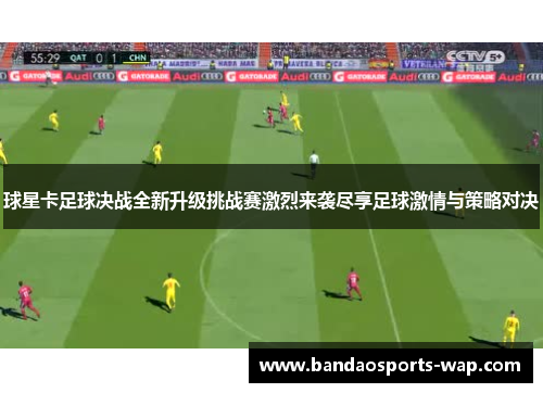 球星卡足球决战全新升级挑战赛激烈来袭尽享足球激情与策略对决