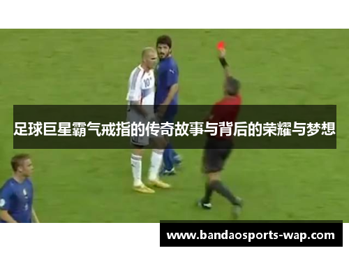 足球巨星霸气戒指的传奇故事与背后的荣耀与梦想