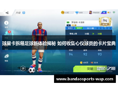 球星卡拆箱足球新体验揭秘 如何收集心仪球员的卡片宝典