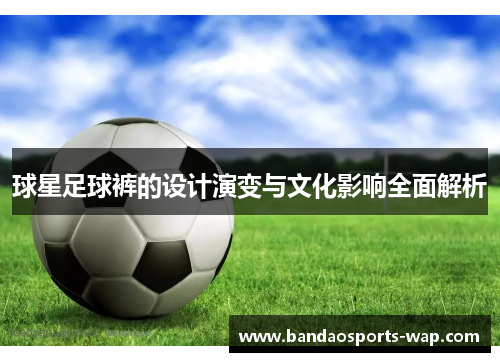 球星足球裤的设计演变与文化影响全面解析