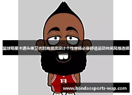 篮球明星卡通头像卫衣时尚潮流设计个性穿搭必备舒适运动休闲风格选择