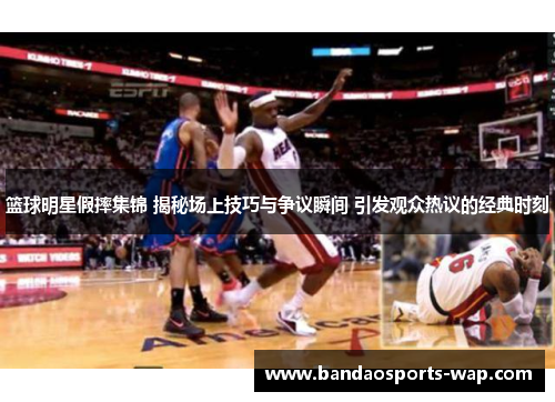 篮球明星假摔集锦 揭秘场上技巧与争议瞬间 引发观众热议的经典时刻