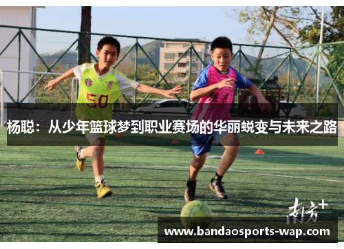 杨聪：从少年篮球梦到职业赛场的华丽蜕变与未来之路