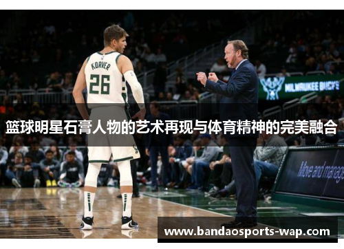 篮球明星石膏人物的艺术再现与体育精神的完美融合