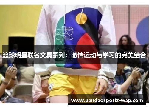 篮球明星联名文具系列：激情运动与学习的完美结合