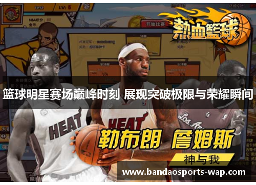 篮球明星赛场巅峰时刻 展现突破极限与荣耀瞬间