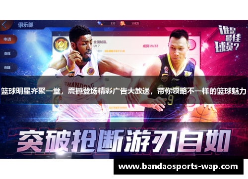 篮球明星齐聚一堂，震撼登场精彩广告大放送，带你领略不一样的篮球魅力