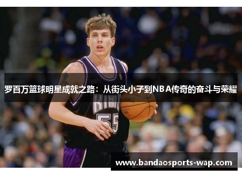 罗百万篮球明星成就之路：从街头小子到NBA传奇的奋斗与荣耀