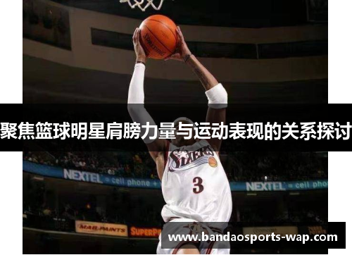 聚焦篮球明星肩膀力量与运动表现的关系探讨